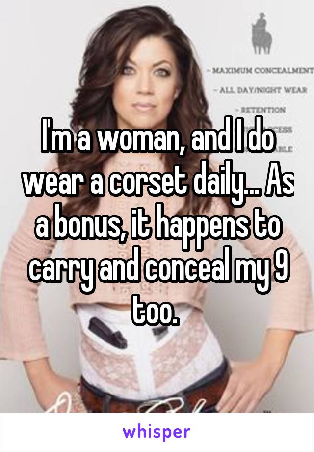 I'm a woman, and I do wear a corset daily... As a bonus, it happens to carry and conceal my 9 too. 