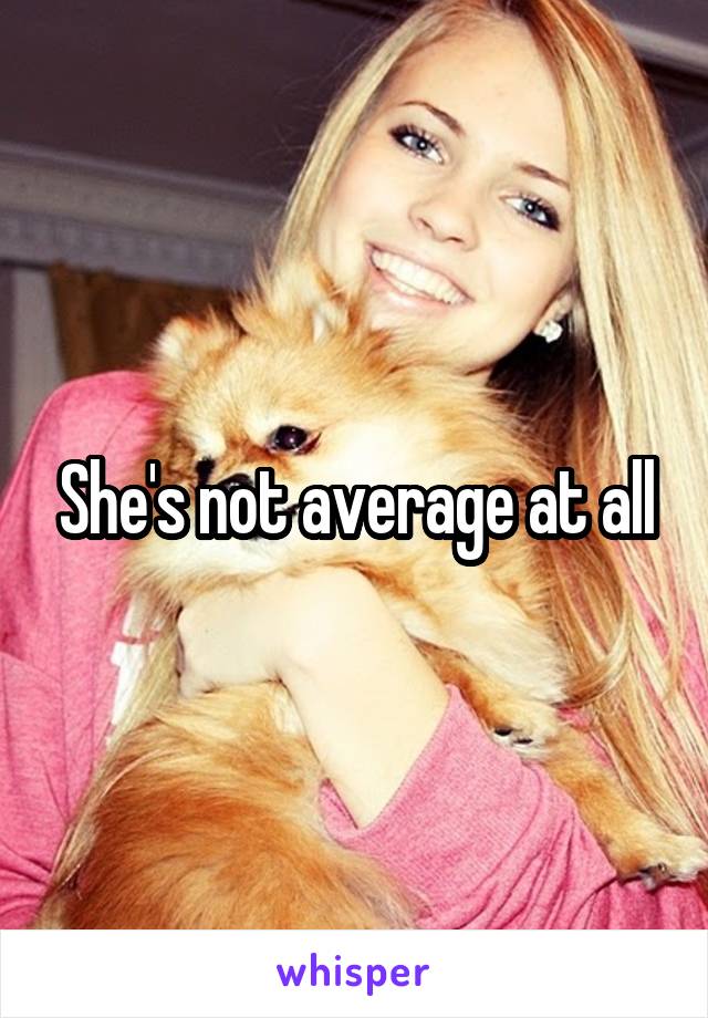 She's not average at all