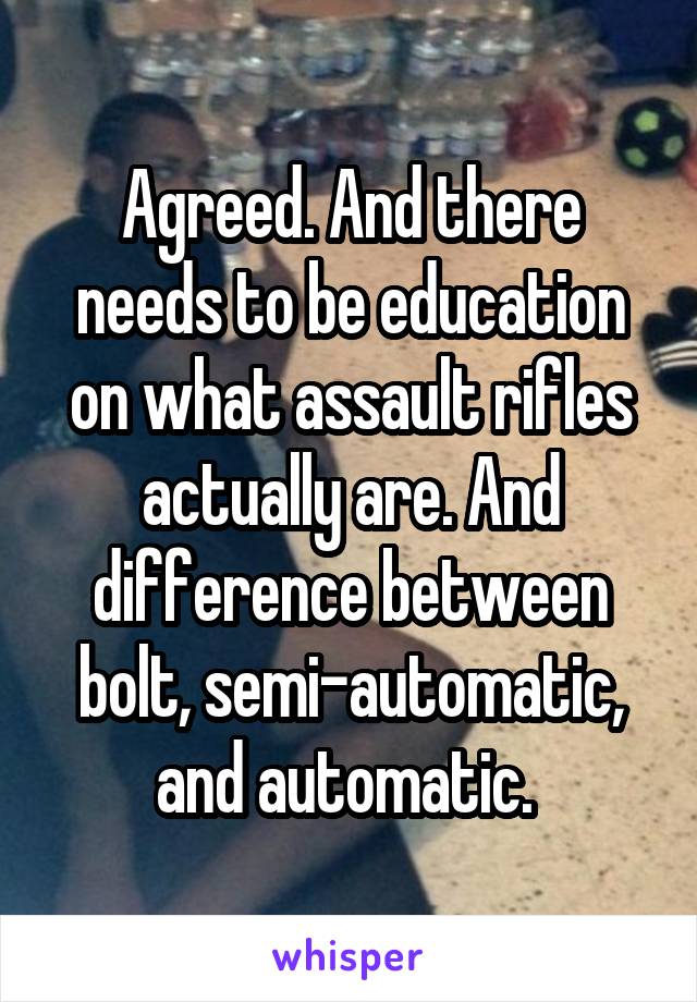 Agreed. And there needs to be education on what assault rifles actually are. And difference between bolt, semi-automatic, and automatic. 