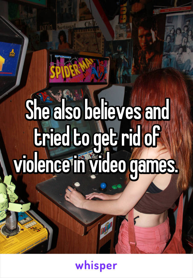 She also believes and tried to get rid of violence in video games. 