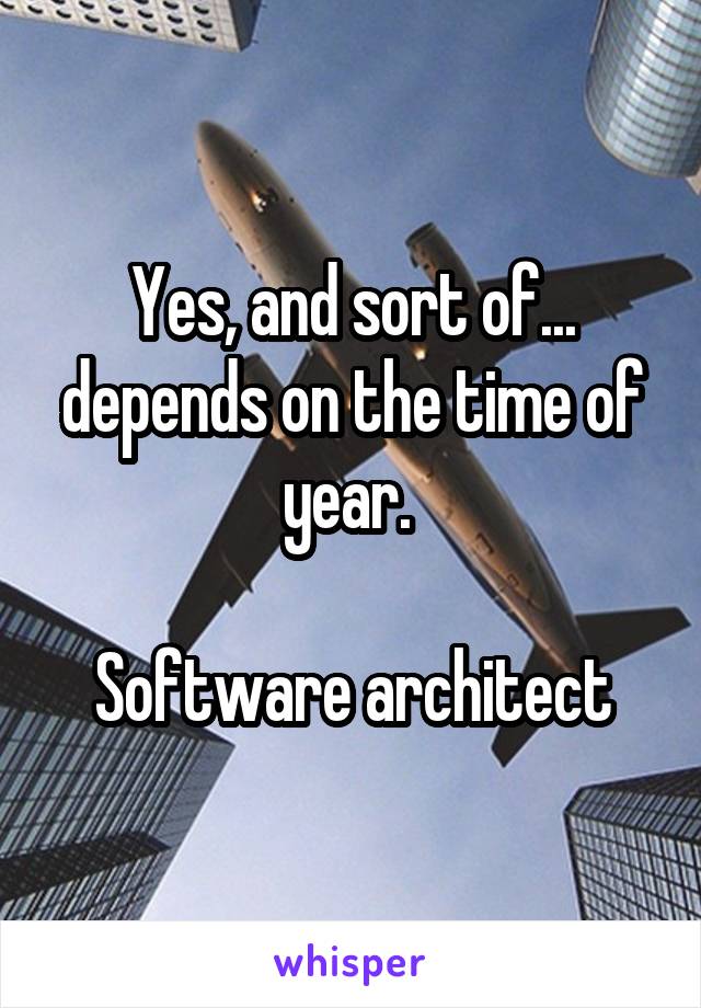 Yes, and sort of... depends on the time of year. 

Software architect