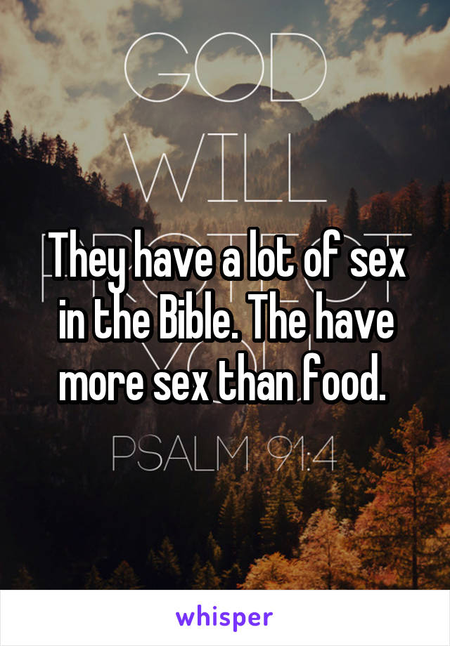 They have a lot of sex in the Bible. The have more sex than food. 