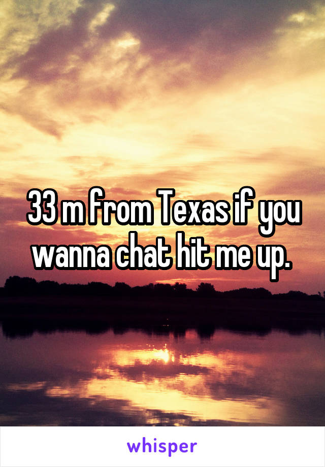33 m from Texas if you wanna chat hit me up. 