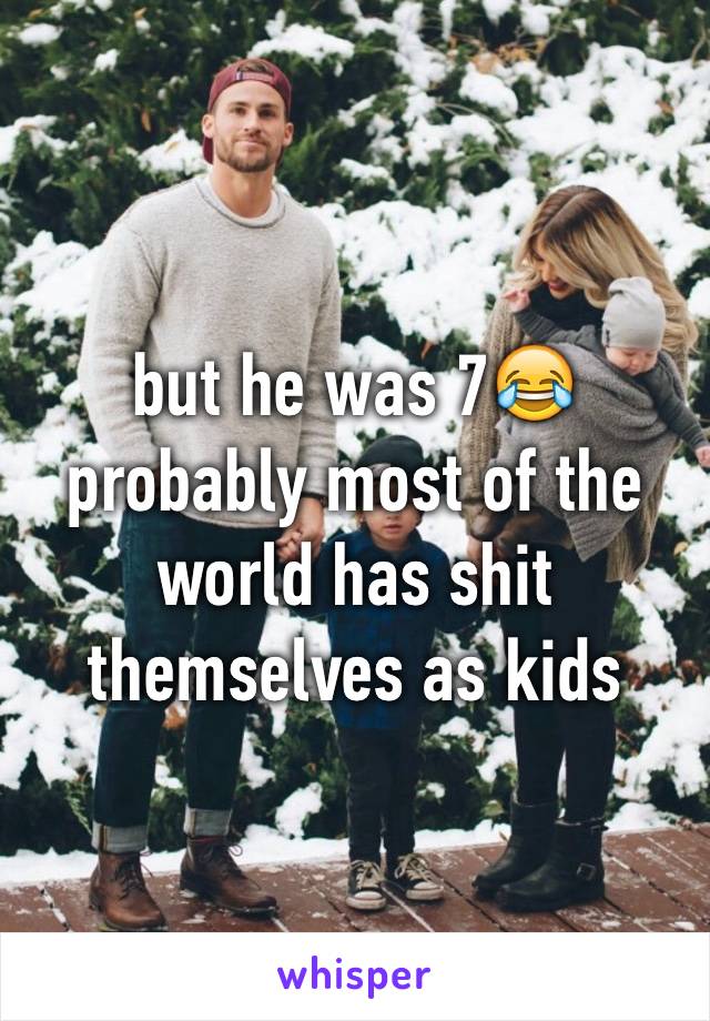 but he was 7😂 probably most of the world has shit themselves as kids