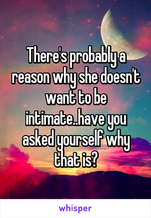There's probably a reason why she doesn't want to be intimate..have you asked yourself why that is?