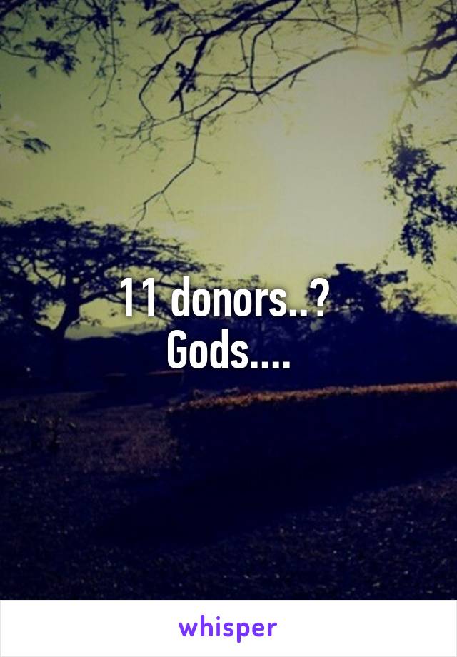 11 donors..? 
Gods....