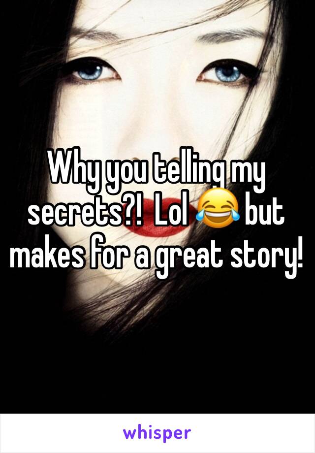 Why you telling my secrets?!  Lol 😂 but makes for a great story!
