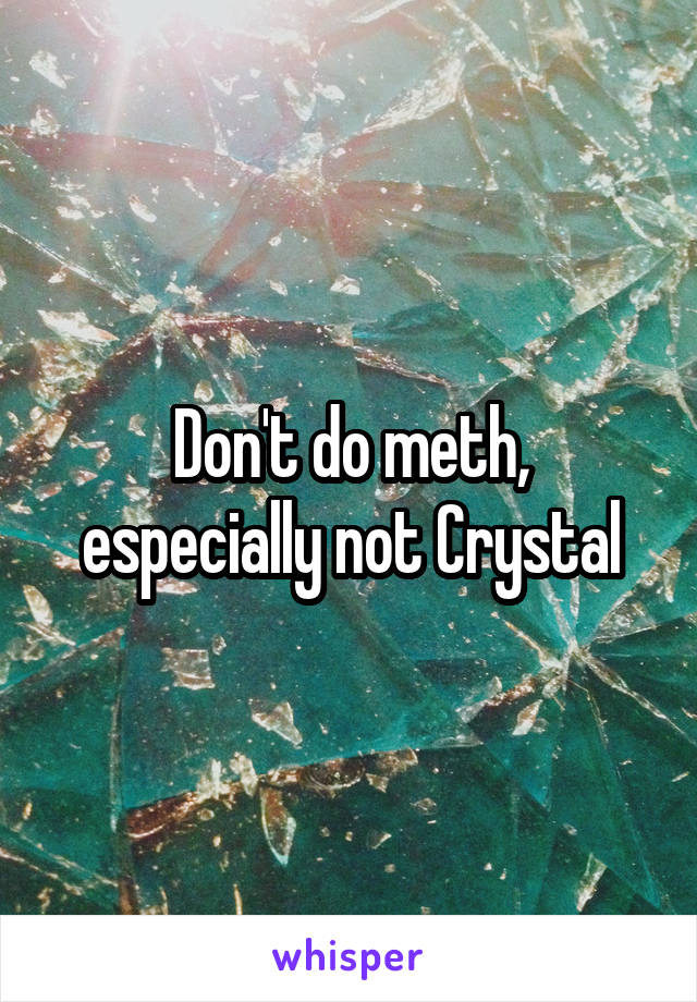 Don't do meth, especially not Crystal