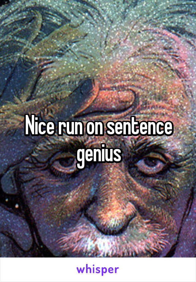 Nice run on sentence genius