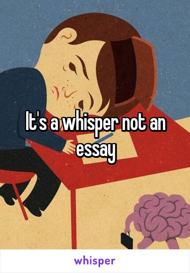 It's a whisper not an essay