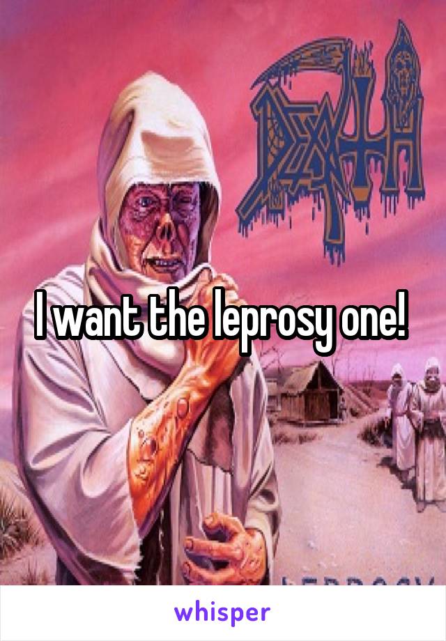 I want the leprosy one! 