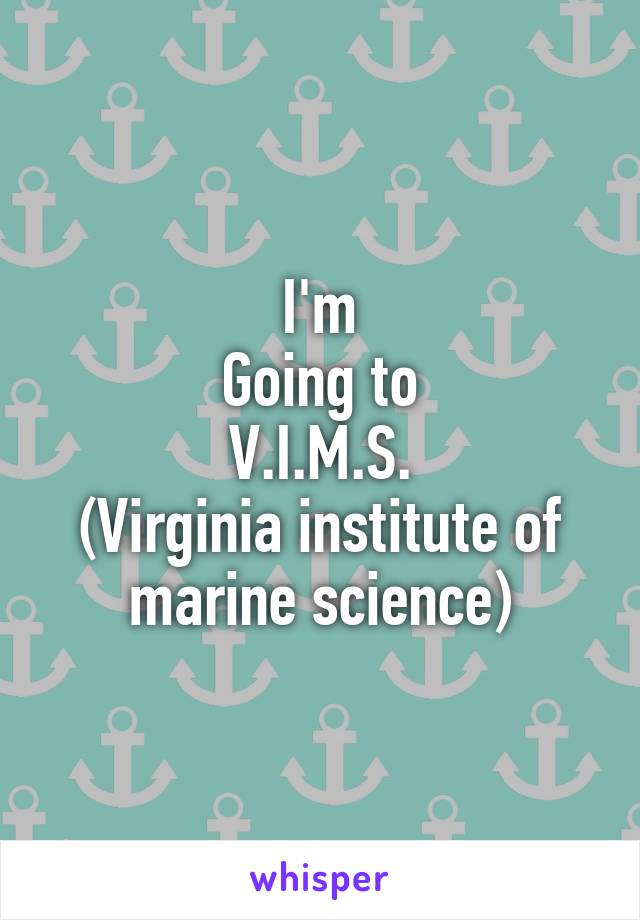 I'm
Going to
V.I.M.S.
(Virginia institute of marine science)