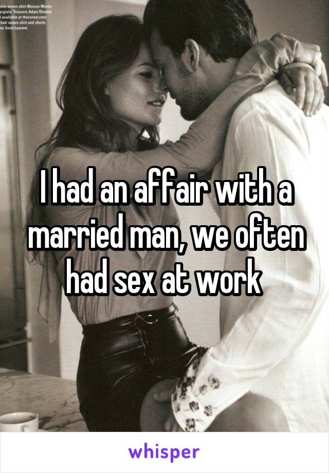 I had an affair with a married man, we often had sex at work 