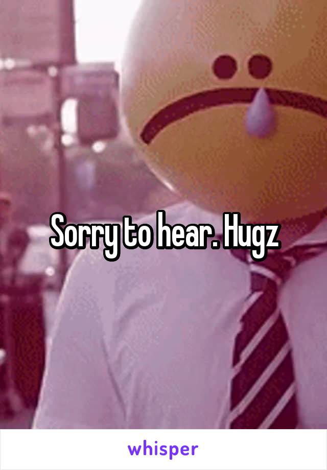 Sorry to hear. Hugz