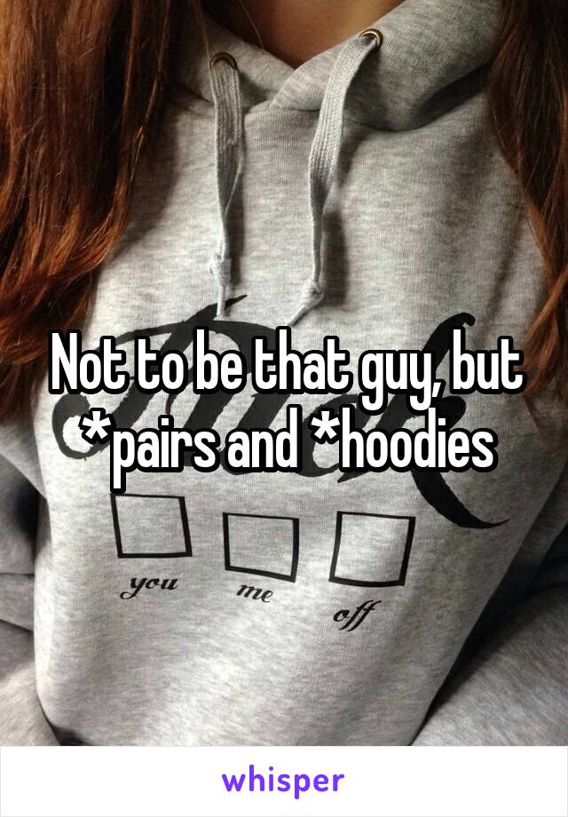 Not to be that guy, but *pairs and *hoodies