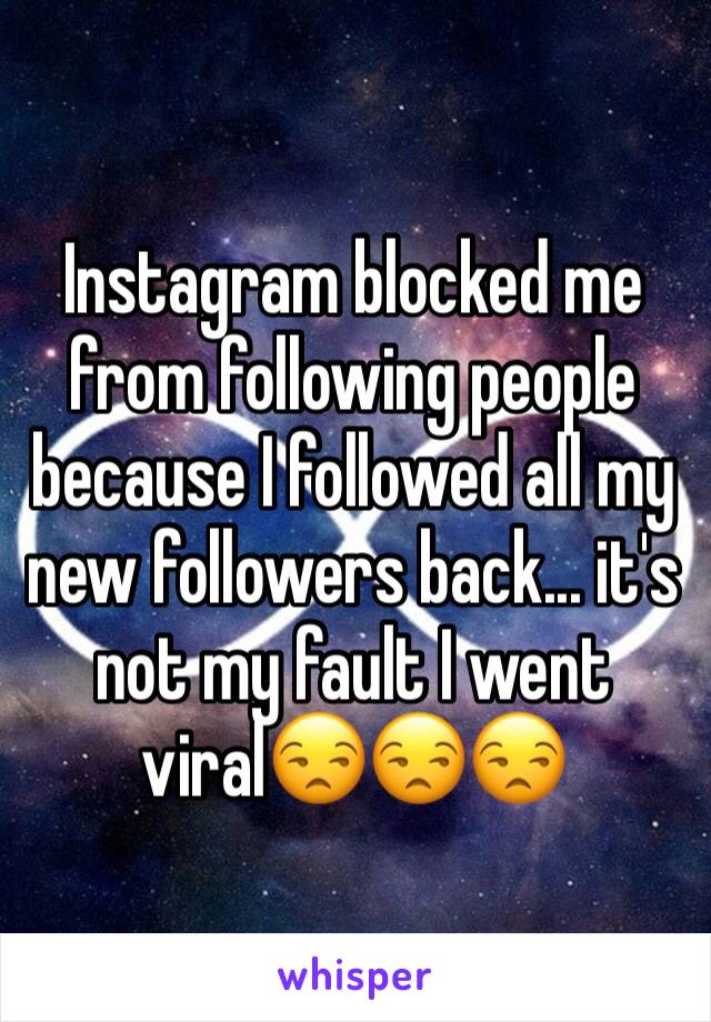 Instagram blocked me from following people because I followed all my new followers back... it's not my fault I went viral😒😒😒