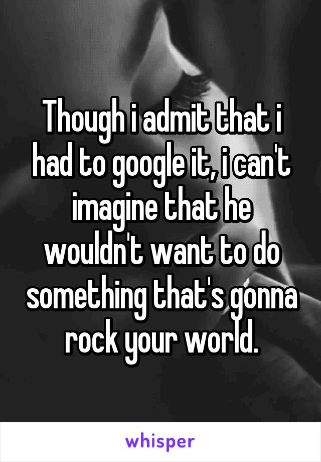 Though i admit that i had to google it, i can't imagine that he wouldn't want to do something that's gonna rock your world.