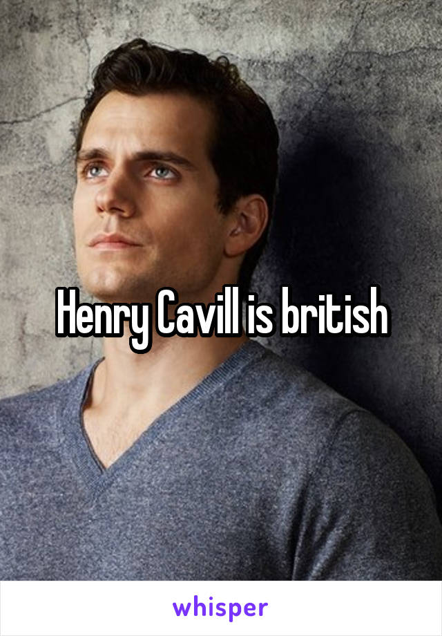 Henry Cavill is british