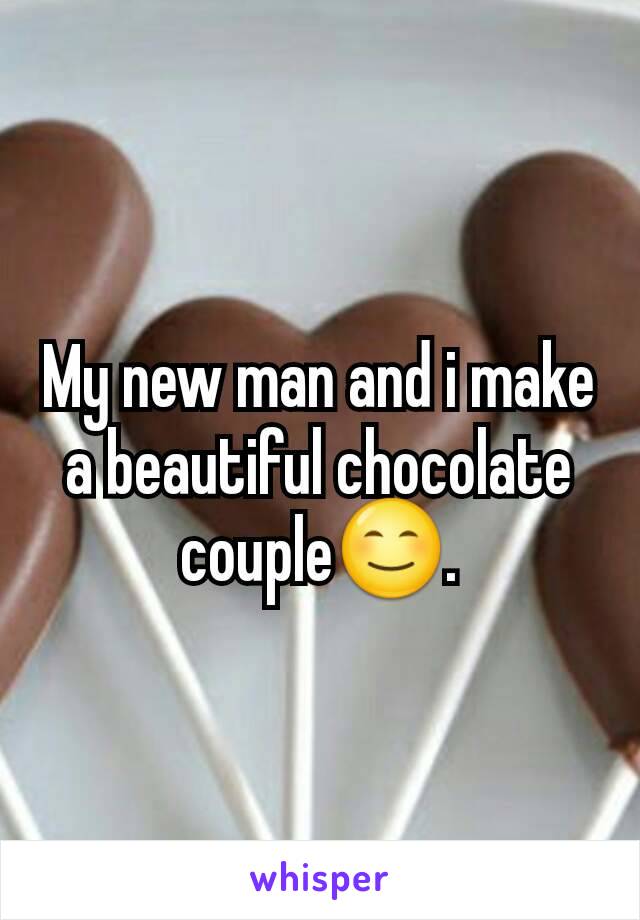 My new man and i make a beautiful chocolate couple😊.