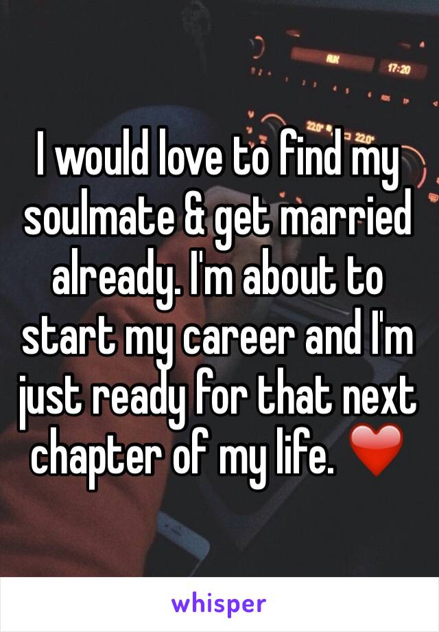 I would love to find my soulmate & get married already. I'm about to start my career and I'm just ready for that next chapter of my life. ❤️