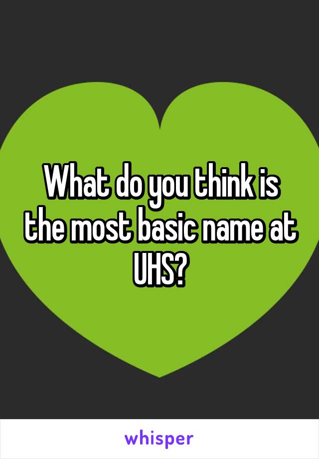 What do you think is the most basic name at UHS?