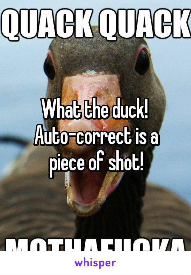 What the duck! 
Auto-correct is a piece of shot!