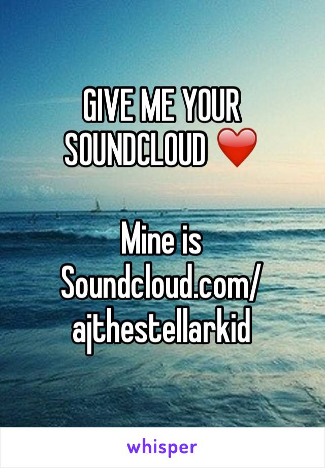 GIVE ME YOUR SOUNDCLOUD ❤️

Mine is 
Soundcloud.com/ajthestellarkid
