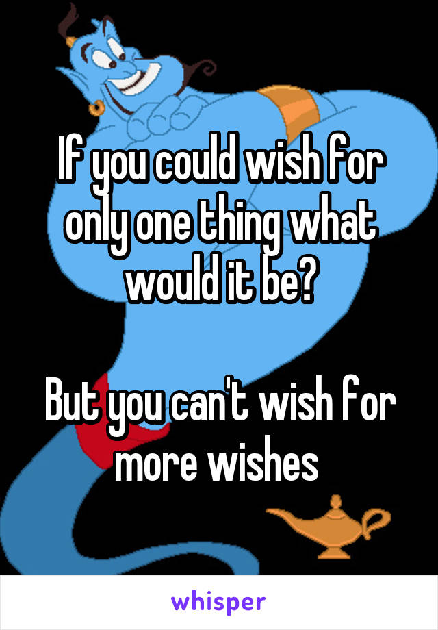 If you could wish for only one thing what would it be?

But you can't wish for more wishes 