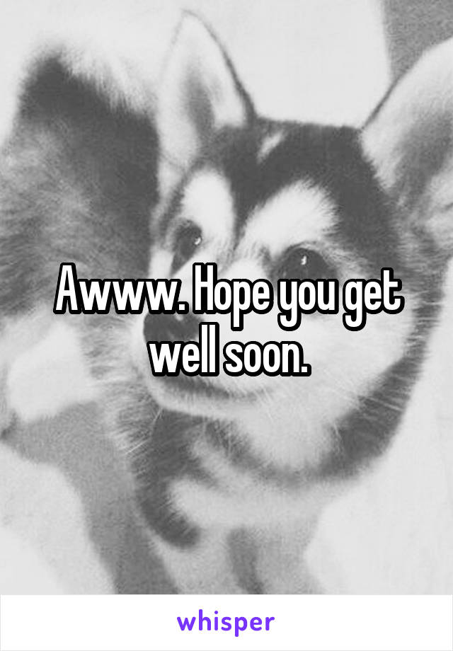 Awww. Hope you get well soon.