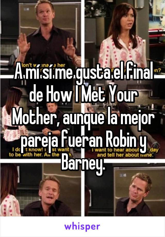 A mí sí me gusta el final de How I Met Your Mother, aunque la mejor pareja fueran Robin y Barney.