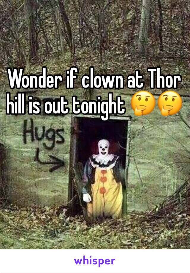 Wonder if clown at Thor hill is out tonight 🤔🤔