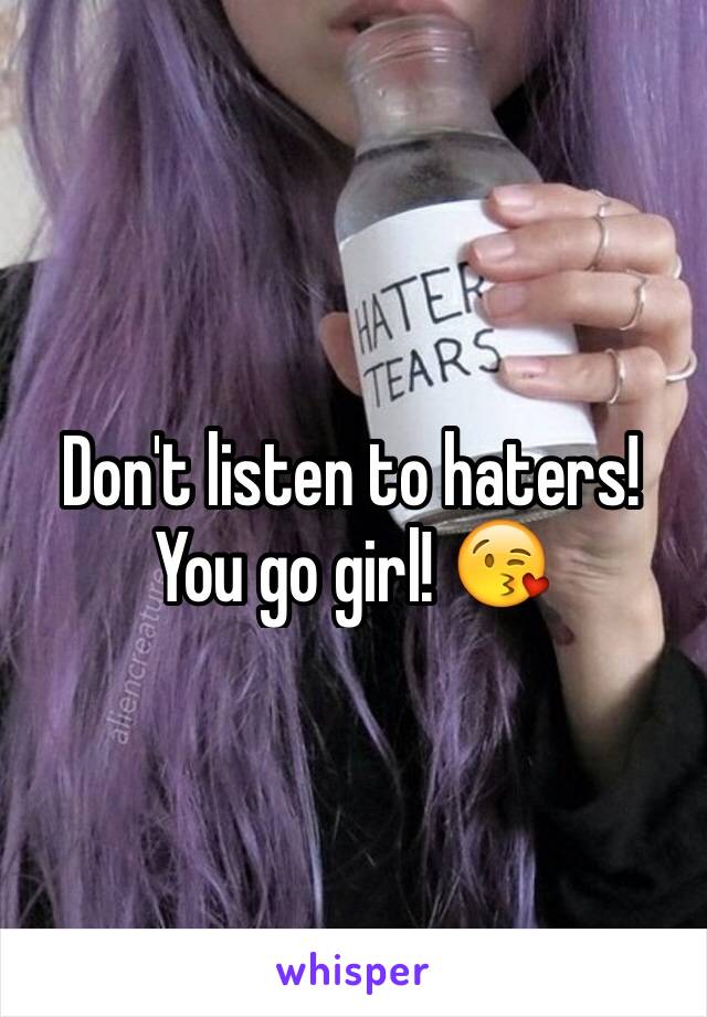 Don't listen to haters! You go girl! 😘