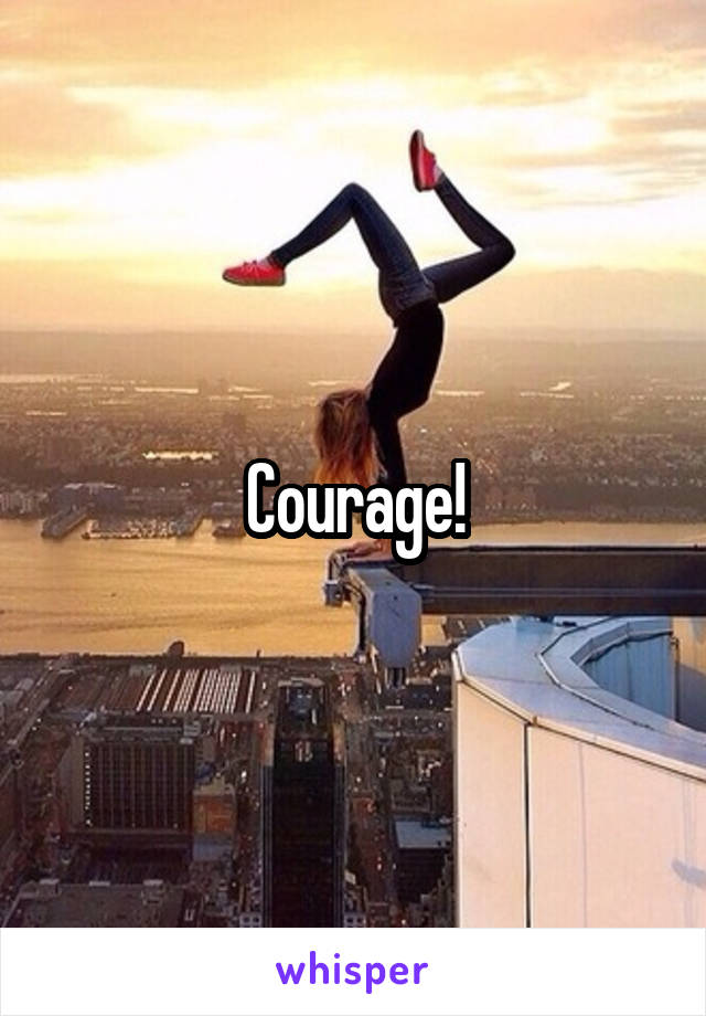 Courage!