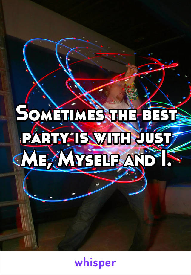 Sometimes the best party is with just Me, Myself and I.