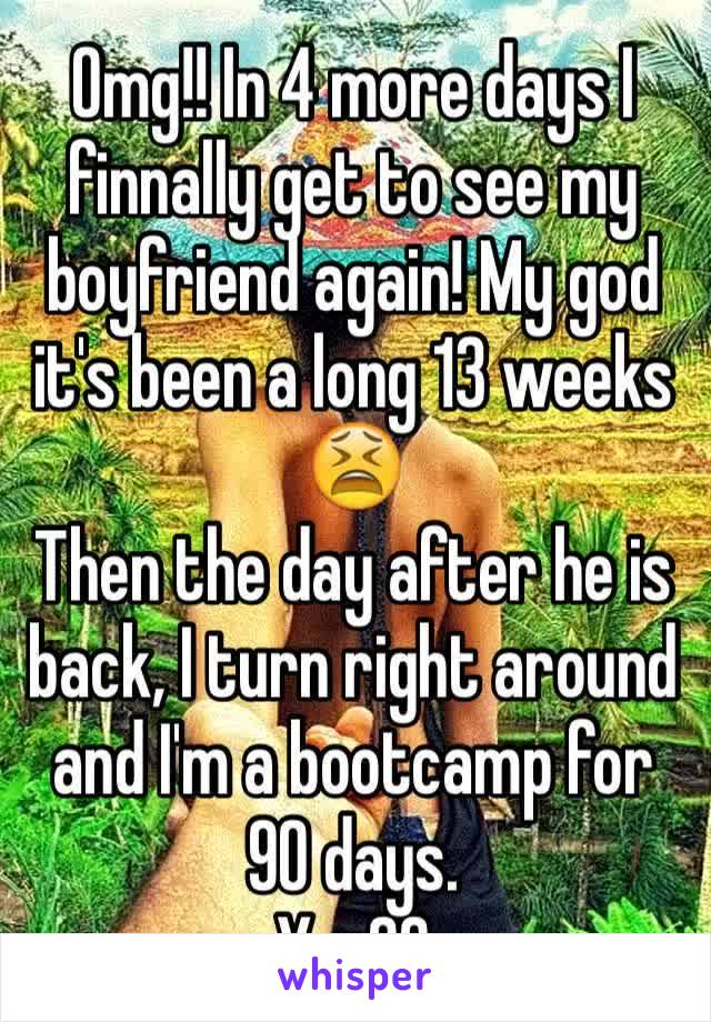 Omg!! In 4 more days I finnally get to see my boyfriend again! My god it's been a long 13 weeks 😫
Then the day after he is back, I turn right around and I'm a bootcamp for 90 days. 
Yay?? 