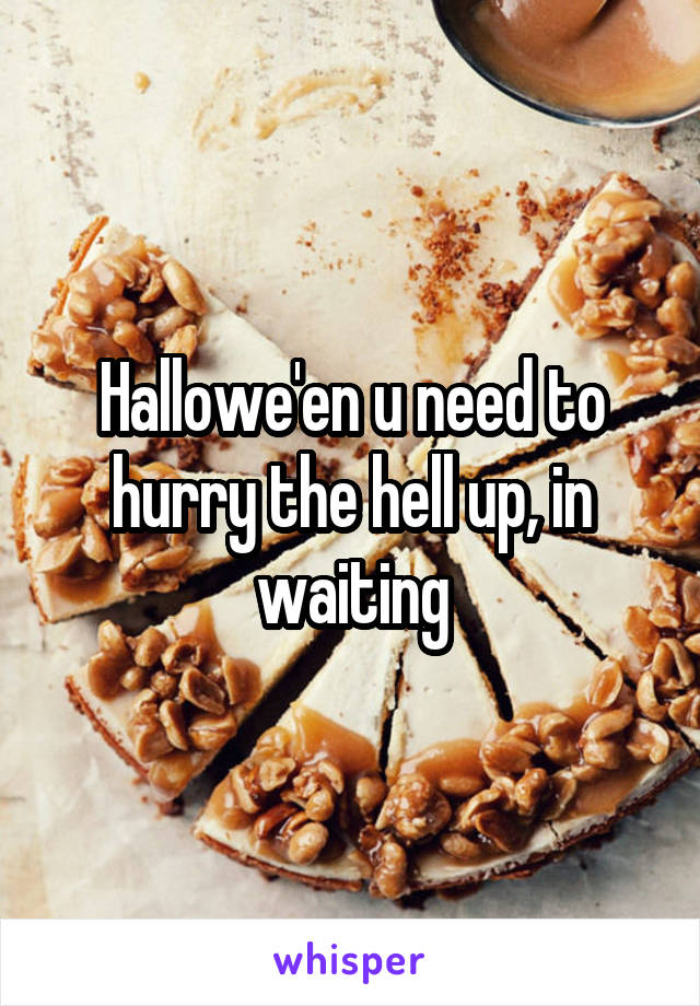 Hallowe'en u need to hurry the hell up, in waiting