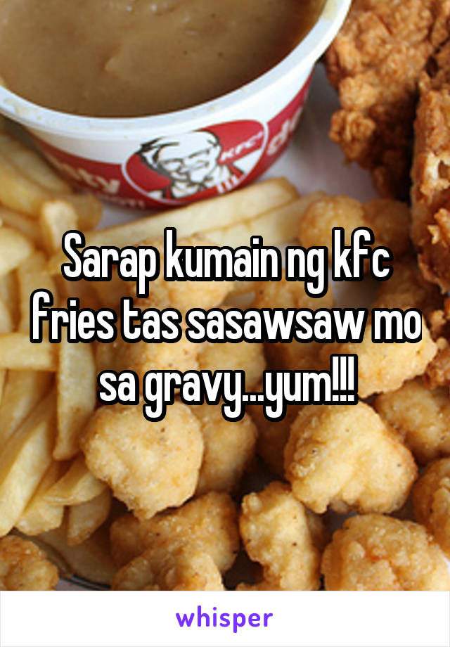 Sarap kumain ng kfc fries tas sasawsaw mo sa gravy...yum!!!