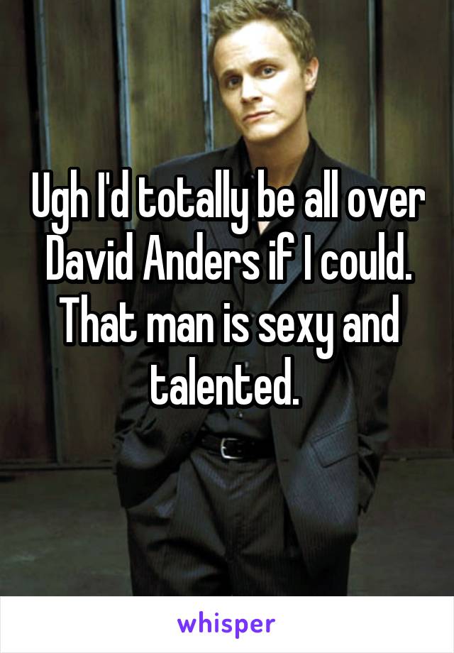 Ugh I'd totally be all over David Anders if I could. That man is sexy and talented. 
