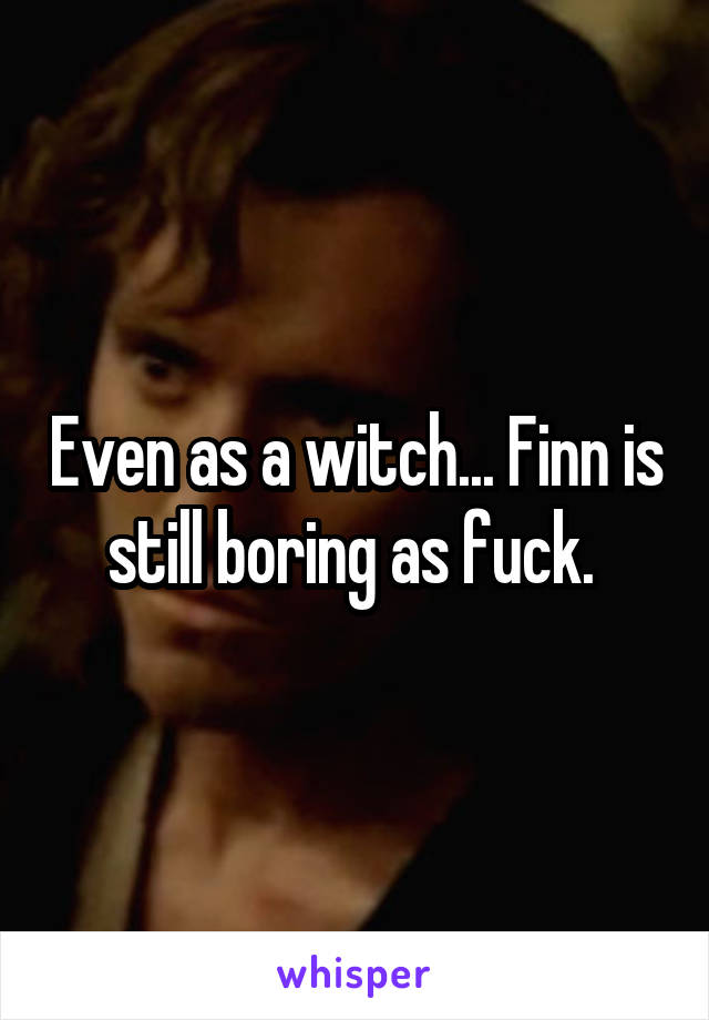 Even as a witch... Finn is still boring as fuck. 