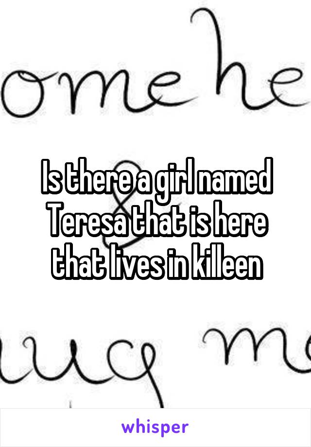Is there a girl named Teresa that is here that lives in killeen