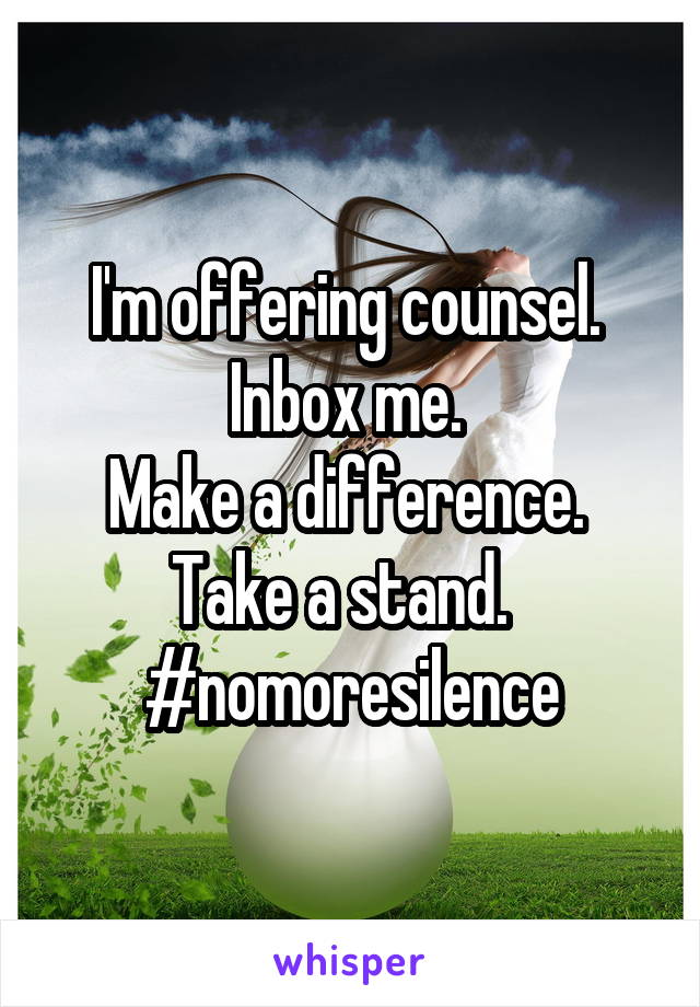 I'm offering counsel. 
Inbox me. 
Make a difference. 
Take a stand.  
#nomoresilence