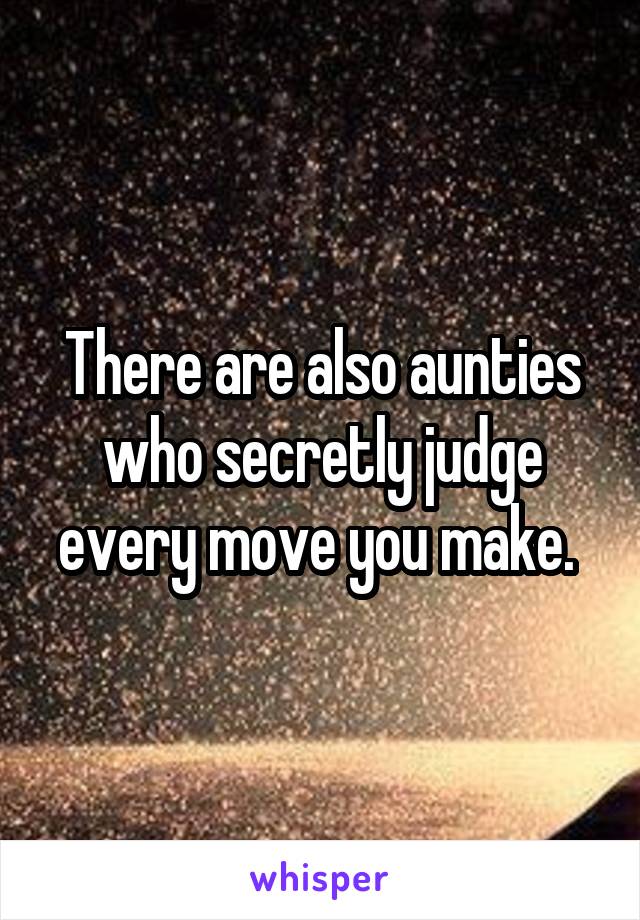 There are also aunties who secretly judge every move you make. 