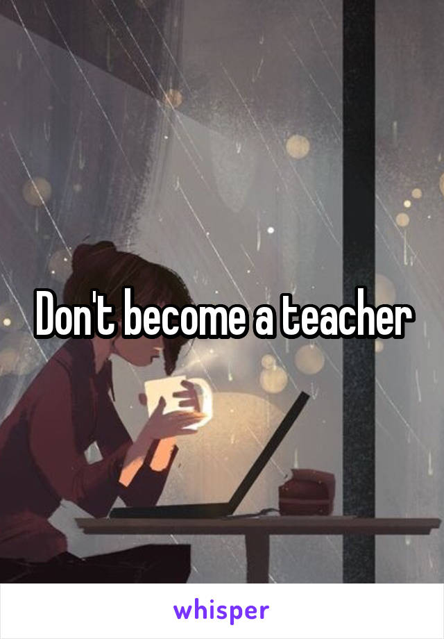 Don't become a teacher