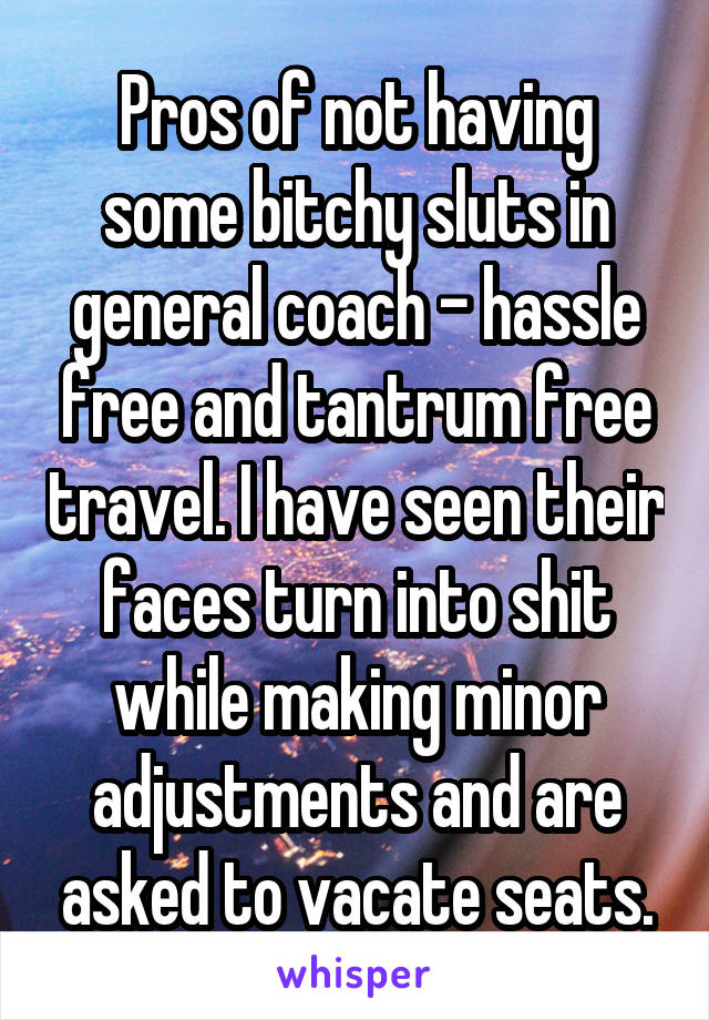Pros of not having some bitchy sluts in general coach - hassle free and tantrum free travel. I have seen their faces turn into shit while making minor adjustments and are asked to vacate seats.