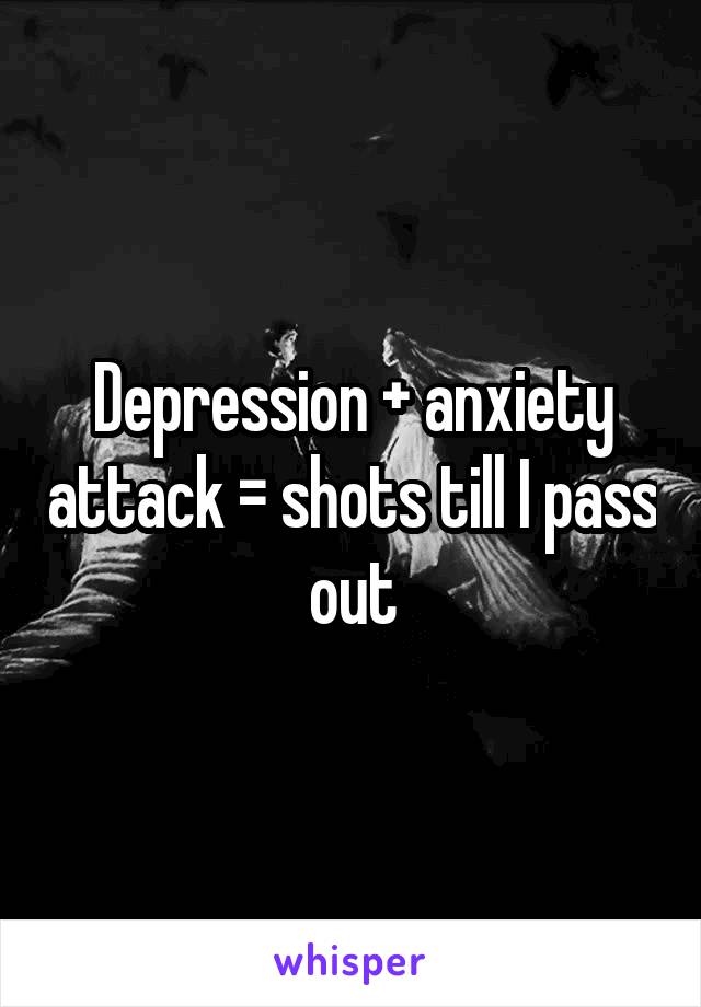 Depression + anxiety attack = shots till I pass out