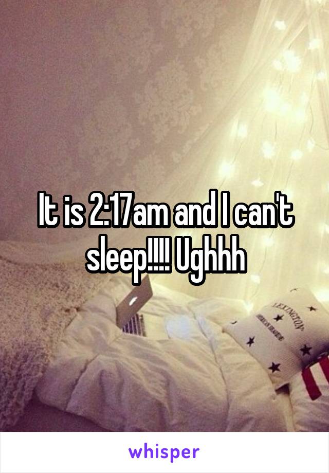 It is 2:17am and I can't sleep!!!! Ughhh