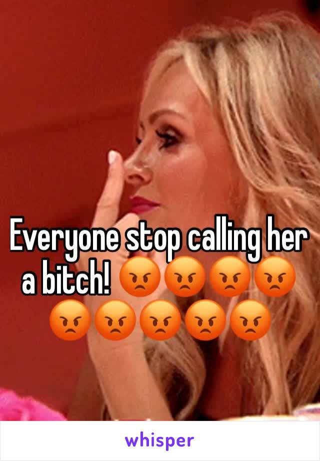 Everyone stop calling her a bitch! 😡😡😡😡😡😡😡😡😡