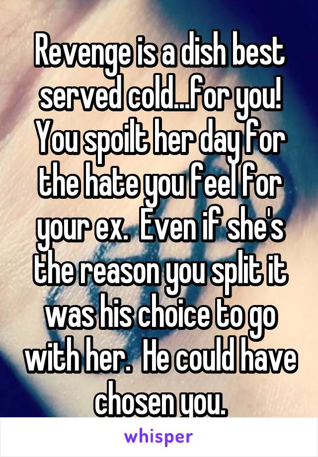 Revenge is a dish best served cold...for you! You spoilt her day for the hate you feel for your ex.  Even if she's the reason you split it was his choice to go with her.  He could have chosen you.