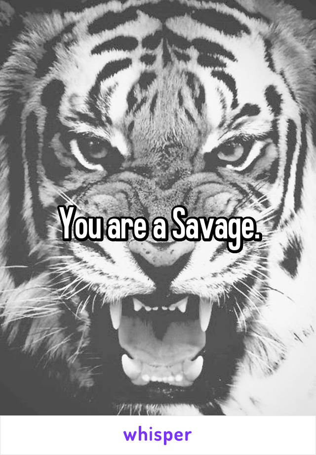 You are a Savage.