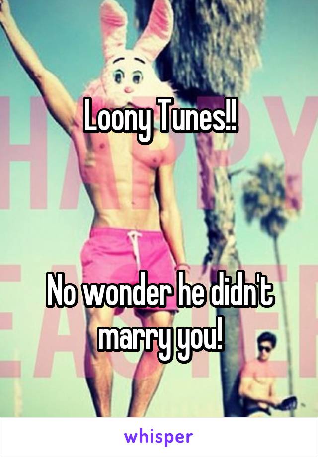 Loony Tunes!!



No wonder he didn't marry you!